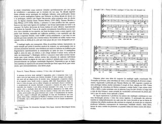 as peças compiladas como músicas cantadas quotidianamente por um grupo
de cavalheiros e mercadores que se reuniam em sua casa. Na década seguinte
foram editadas novas antologias de madrigais itaUanos; estas publicações deram
alento à escola madrigaUsta inglesa, que floresceu na última década do século xvi
e se prolongou, embora com ímpeto decrescente, pelos primeiros anos do século
xvn. As figuras cimeiras foram Thomas Morley (1557-1602), Thomas Weelkes e
John Wilbye (1574-1638). Morley, o primeiro e o mais prolífico dos três, especia-
Uzou-se nos tipos mais ligeiros de madrigal e nas formas aparentadas do ballet e da
canzonet. Os ballets derivavam da forma itaUana de nome idêntico, especialmente
dos balletti de Gastoldi. Trata-se de canções normalmente homofónicas na sua tex-
tura, com a melodia na voz superior, em ritmo de dança (como o nome sugere), com
partes bem distintas, separadas por cadências perfeitas e com repetições que dão
origem a esquemas formais, como AABB e outros semelhantes, e com duas ou três
estrofes que eram cantadas com a mesma música. Há também um refrão, muitas vezes
cantado sobre as silabas fa-la, pelo que estas peças são por vezes designadas por/a¬
-las.
O madrigal inglês, por conseguinte, difere do protótipo itaUano, basicamente, na
maior atenção que presta à estrutura musical de conjunto, na «preocupação com os
recursos puramente musicais, uma relutância em imitar os itaUanos na tendência para
fragmentarem caprichosamente as composições ao sabor do texto. O madrigaUsta
inglês é, antes de mais, um músico; o seu colega italiano é muitas vezes, acima de
tudo, um dramaturgo13
.» Madrigais, balletts e canzonets eram todos escritos inicial-
mente para vozes soUstas, embora muitas das colecções de cadernos individuais
pubUcadas refiram na página de rosto que a música é «própria para vozes e violas»,
presumivelmente em qualquer combinação disponível. Depreende-se que na Ingla-
terra isabelina se esperava de uma pessoa instruída que fosse capaz de 1er, quer vocal-
mente, quer instrumentalmente, uma destas peças.
NAWM 61, THOMAS WEELKES, MADRIGAL: O Care, thou wilt despatch me
A presença de fa-las neste madrigal é enganadora, pois o compositor trata o pri-
meiro verso de cada terceto com extrema seriedade. O autor consegue uma progres-
são suave até aos alegres fa-las do terceiro verso, introduzindo a respectiva música
já no segundo verso, donde resulta o esquema ABB CDD. Especialmente digno de
nota é o início da peça, com as sábias imitações em movimento directo e contrário e
o encadeamento de retardos destinado a transmitir o lamento do poeta. Um dos
intervalos dos retardos é uma sétima diminuta (exemplo 7.10, comp. 3), e o com-
positor evita a resolução desta série de dissonâncias afastando-se da tríade maior
sobre Sol no comp. 7. O soprano evolui de maneira a formar uma sexta menor com
o baixo, provo-cando uma quarta diminuta com o tenor. O encadeamento de retardos
que vem a seguir é reforçado pela preparação de duas das dissonâncias com uma
quarta. Deste modo, a harmonia de Weelkes é intensa e tortuosa como a de Marenzio
ou Gesualdo, mas o efeito global é de suave vocalidade e de um ímpeto amplamente
arrebatador.
1 3
Joseph Kerman, The Elizabethan Madrigal, Nova Iorque, American Musicological Society,
1962, p. 254.
250
Exemplo 7.10—Thomas Weelkes, madrigal: O Care, thou wilt despatch me
O Care, thou wilt des - patch
Podemos obter uma idéia de conjunto do madrigal inglês consultando The
Triumphes ofOriana, uma colectânea de vinte e cinco madrigais de diversos compo-
sitores, organizada e publicada por Thomas Morley em 1601 segundo o modelo de
uma antologia itaüana similar intitulada // trionfo di Dori, editada em 1592. Todos
os madrigais da colectânea de Morley aclamam a rainha Isabel I (que reinou entre
1558 e 1603) e todos terminam com as palavras Long livefair Oriana («Longa seja
a vida da bela Oriana»), nome extraído do vocabulário convencional da poesia pas-
toril e que foi muitas vezes aphcado a Isabel.
Os traços expressivos e pictóricos da música dos madrigais combinam-se com
uma declamação precisa e veloz dos textos ingleses. A acentuação das palavras
mantém-se independentemente em cada uma das vozes (recorde-se que as barras de
compasso das edições modernas não existiam no original), de modo que os conjuntos
produzem brilhantes contrapontos de ininterrupta vitaUdade rítmica. Além disso,
apesar de toda a nitidez de pormenor, as grandes Unhas da música nunca são obscu-
recidas.
251
 