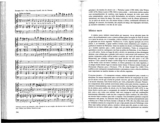 Exemplo 9.4—Pier Francesco Cavalli, ária de Giasone
Violinos (ou flautas) -g- >4P.
fer-ma fer - ma
É
que-sto mio co-re,deh! più, deh! più non stil - la te le
ÉÊÊÉ
4" " M Í ^ N
gio-ie d'a-mo-re de-li - zie mie ca-re, fer-ma-te-vi qui,
i%rú~. J J~] J —„ J—
. , — i — . 1
•e - m
ït
1 1 1
etc.
Deliciosos prazeres que abençoais a alma, detende-vos no meu coração: não demoreis mais as alegrias do
amor. Minhas caras delícias, detende-vos aqui.
334
princípio e de meados do século xvn —Nicholas Lanier (1588-1666), John Wilson
(1595-1674), Henry Lawes (1596-1662) e outros ainda — escreveram muitas canções
com acompanhamento de contínuo, quer ligadas às masques da corte, quer como
solos independentes, umas em estilo declamatório, de recitativo, outras puramente
melodiosas, em ritmos de dança. Em suma, a música vocal de câmara apresentava¬
-se, no início do século xvn, sob muitas formas e estilos, combinando elementos do
madrigal, do concerto, da monodia, das canções de dança, das linguagens nacionais,
do recitativo dramático e da ária de bel canto.
Música sacra
A música sacra, embora conservadora por natureza, viu-se afectada quase tão
cedo e tão profundamente como a música profana pelas inovações do final do século
xvi e início do século xvn. A monodia, o baixo contínuo e o estilo concertato também
se aplicaram aos textos sagrados. Verificou-se, é certo, alguma oposição aos novos
estilos, e, na realidade, a igreja catóUca romana nunca abandonou por completo a
poUfonia à maneira de Palestrina. Antes de meados do século xvn Palestrina tornara¬
-se o modelo supremo para o estilo musical eclesiástico. Todos os compositores
aprendiam a escrever contraponto com base na prática de Palestrina. A isto chamava¬
-se o stile antico. Assim, ao longo de todo o século xvn opuseram-se duas abordagens
distintas, uma voltada para o passado (stile antico), outra actual (stile moderno). Um
mesmo compositor podia cultivar ambos os estilos, por vezes até numa única peça.
Monteverdi, por exemplo, compôs com igual mestria em stile antico e em stile
moderno. Com o passar do tempo o estilo antigo foi-se modernizando: acrescentava-
-se-lhe muitas vezes um baixo contínuo, os ritmos passaram a ser mais regulares, e
os antigos modos deram lugar ao sistema maior-menor. O famoso tratado Gradus ad
Parnassum (Degraus para o Parnaso), 1725, de Johan Joseph Fux (1660-1741),
codificou este contraponto semipalestriniano e permaneceu como a obra de referência
mais importante na matéria durante os dois séculos seguintes.
O GRANDE CONCERTO — O contraponto romano, embora inestimável para o estudo e a
discipUna, foi menos importante para a actividade efectiva de composição de come-
ços do século xvn do que a forma do grande concerto, que teve origem em Gabrieli
e na escola veneziana. Esta forma tomava, por vezes, proporções colossais! Numero-
sos compositores deste período escreveram música sacra para enormes conjuntos de
cantores e instrumentistas, mas o mestre deste estilo, uma das figuras mais importan-
tes da música sacra catóUca do século xvn, foi Orazio BenevoU (1605-1672). A sua
missa festiva escrita para a consagração da catedral de Salisburgo em 1628 requer
dois coros a oito vozes com soUstas; cada coro conjuga-se com três combinações
instrumentais diferentes e cada um tem o respectivo baixo contínuo; há, além disso,
um terceiro baixo contínuo para todo o conjunto. Esta formidável partitura comporta
cinqüenta e três pautas. As ulteriores obras de Benevoli, escritas principalmente para
a basílica de S. Pedro de Roma durante a década de 1640, dão uma idéia mais justa
da verdadeira estatura do compositor do que a algo pesada missa de SaUsburgo; estas
obras mais tardias incluem salmos, motetes e missas para três, quatro ou mais coros,
dotados de um baixo cifrado para o órgão, mas que podem igualmente ser cantados
335
 