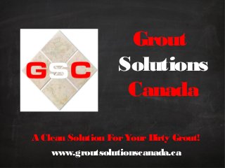 Grout
Solutions
Canada
A Clean Solution For Your Dirty Grout!
www.groutsolutionscanada.ca

 