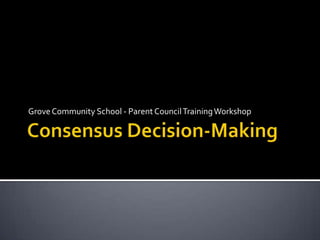 Consensus Decision-Making <br />Grove Community School - Parent Council Training Workshop<br />