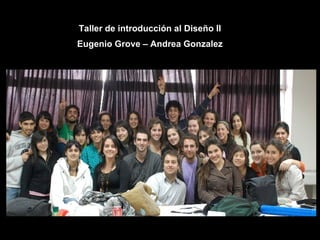 Taller de introducción al Diseño II Eugenio Grove – Andrea Gonzalez 