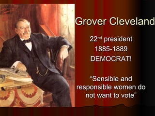 Grover ClevelandGrover Cleveland
2222ndnd
presidentpresident
1885-18891885-1889
DEMOCRAT!DEMOCRAT!
““Sensible andSensible and
responsible women doresponsible women do
not want to vote”not want to vote”
 