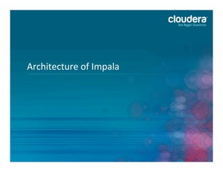 Architecture	
  of	
  Impala	
  
 