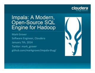  	
  
Impala: A Modern,
Open-Source SQL
Engine for Hadoop	
  
Mark	
  Grover	
  
So+ware	
  Engineer,	
  Cloudera	
  
January	
  7th,	
  2014	
  
Twi@er:	
  mark_grover	
  
github.com/markgrover/impala-­‐thug/	
  
 