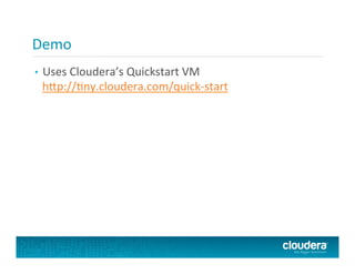 Demo	
  
•  Uses	
  Cloudera’s	
  Quickstart	
  VM
h@p://Pny.cloudera.com/quick-­‐start	
  
 