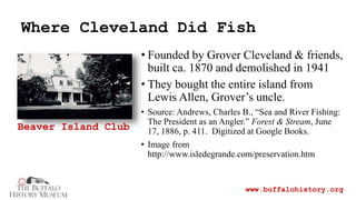 Where Cleveland Did Fish
www.buffalohistory.org
• Founded by Grover Cleveland & friends,
built ca. 1870 and demolished in ...