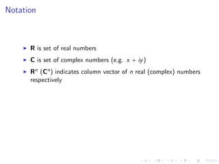 Notation
R is set of real numbers
C is set of complex numbers (e.g. x + iy)
Rn (Cn) indicates column vector of n real (complex) numbers
respectively
 