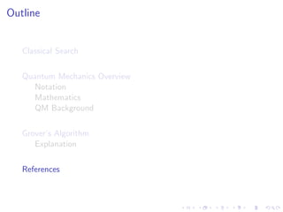 Outline
Classical Search
Quantum Mechanics Overview
Notation
Mathematics
QM Background
Grover’s Algorithm
Explanation
References
 