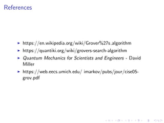 References
https://en.wikipedia.org/wiki/Grover%27s algorithm
https://quantiki.org/wiki/grovers-search-algorithm
Quantum Mechanics for Scientists and Engineers - David
Miller
https://web.eecs.umich.edu/ imarkov/pubs/jour/cise05-
grov.pdf
 