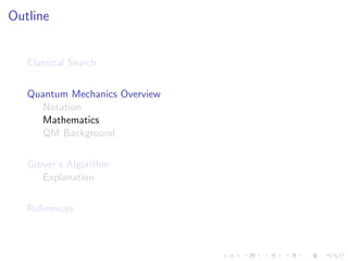 Outline
Classical Search
Quantum Mechanics Overview
Notation
Mathematics
QM Background
Grover’s Algorithm
Explanation
References
 