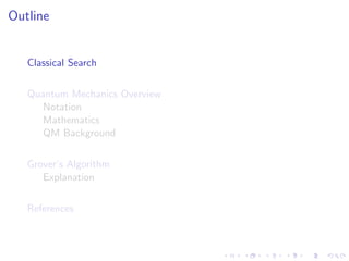 Outline
Classical Search
Quantum Mechanics Overview
Notation
Mathematics
QM Background
Grover’s Algorithm
Explanation
References
 