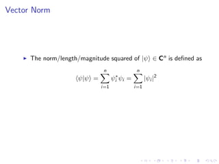 Vector Norm
The norm/length/magnitude squared of |ψ ∈ Cn is deﬁned as
ψ|ψ =
n
i=1
ψ∗
i ψi =
n
i=1
|ψi |2
 