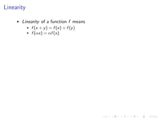 Linearity
Linearity of a function f means
f (x + y) = f (x) + f (y)
f (αx) = αf (x)
 