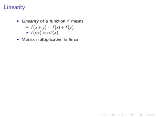 Linearity
Linearity of a function f means
f (x + y) = f (x) + f (y)
f (αx) = αf (x)
Matrix multiplication is linear
 