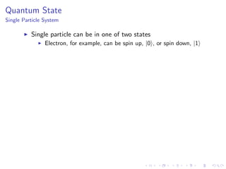 Quantum State
Single Particle System
Single particle can be in one of two states
Electron, for example, can be spin up, |0 , or spin down, |1
 