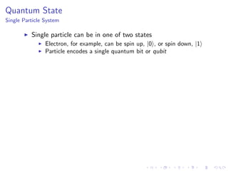 Quantum State
Single Particle System
Single particle can be in one of two states
Electron, for example, can be spin up, |0 , or spin down, |1
Particle encodes a single quantum bit or qubit
 