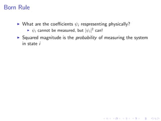 Born Rule
What are the coeﬃcients ψi respresenting physically?
ψi cannot be measured, but |ψi |2
can!
Squared magnitude is the probability of measuring the system
in state i
 