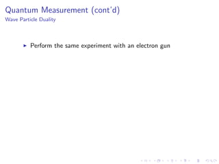 Quantum Measurement (cont’d)
Wave Particle Duality
Perform the same experiment with an electron gun
 