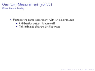 Quantum Measurement (cont’d)
Wave Particle Duality
Perform the same experiment with an electron gun
A diﬀraction pattern is observed!
This indicates electrons are like waves
 
