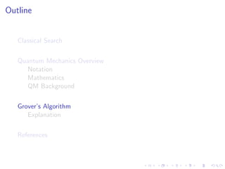Outline
Classical Search
Quantum Mechanics Overview
Notation
Mathematics
QM Background
Grover’s Algorithm
Explanation
References
 