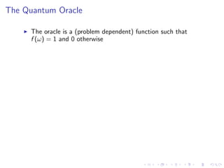 The Quantum Oracle
The oracle is a (problem dependent) function such that
f (ω) = 1 and 0 otherwise
 