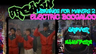 *Will not actually appear.
LibrarIES for Makers 2
Electric Boogaloo
grover
“Shabba-Doo”

saunders
 