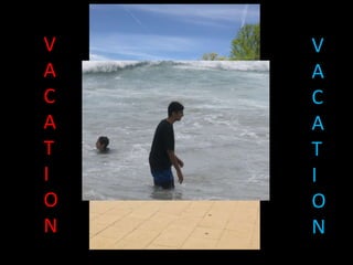 V
A
C
A
T
I
O
N
V
A
C
A
T
I
O
N
 