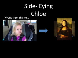 Went from this to…
Side- Eying
Chloe
 