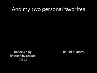 And my two personal favorites
Hadoukening
(inspired by Dragon
Ball Z)
Bound 2 Parody
 