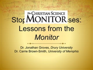 Stopping the presses:
Lessons from the
Monitor
Dr. Jonathan Groves, Drury University
Dr. Carrie Brown-Smith, University of Memphis
 