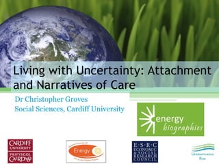 Living with Uncertainty: Attachment
and Narratives of Care
Dr Christopher Groves
Social Sciences, Cardiff University
 