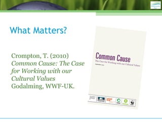 What Matters?
Crompton, T. (2010)
Common Cause: The Case
for Working with our
Cultural Values
Godalming, WWF-UK.
 
