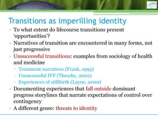Transitions as imperilling identity
• To what extent do lifecourse transitions present
‘opportunities’?
• Narratives of tr...