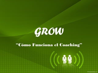 GROW
“Cómo Funciona el Coaching”
 