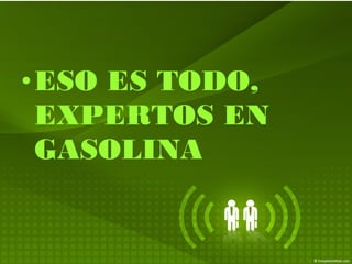 •ESO ES TODO,
EXPERTOS EN
GASOLINA
 