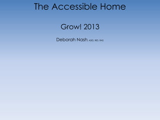 The Accessible Home

      Grow! 2013
    Deborah Nash, ASID, RID, RAS
 
