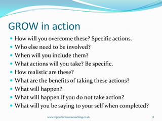 GROW in action<br />How will you overcome these? Specific actions.<br />Who else need to be involved?<br />When will you i...