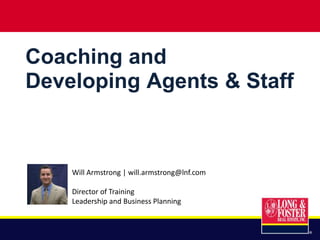 Coaching and
Developing Others
Coaching and
Developing Agents & Staff
Will Armstrong | will.armstrong@lnf.com
Director of Training
Leadership and Business Planning
 