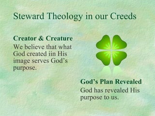 Steward Theology in our Creeds Creator & Creature We believe that what God created iin His image serves God’s purpose. God’s Plan Revealed God has revealed His purpose to us. 