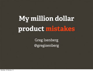 My million dollar
                            product mistakes
                                Greg Isenberg
                                @gregisenberg




Saturday, 16 February, 13
 