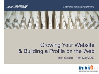 Growing Your Website & Building a Profile on the Web Mick Gibson  - 13th May 2009 