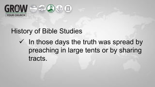 History of Bible Studies
 In those days the truth was spread by
preaching in large tents or by sharing
tracts.
 