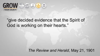 “give decided evidence that the Spirit of
God is working on their hearts.”
The Review and Herald, May 21, 1901
 