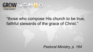 “those who compose His church to be true,
faithful stewards of the grace of Christ.”
Pastoral Ministry, p. 164
 