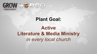 Plant Goal:
Active
Literature & Media Ministry
in every local church
 