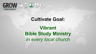 Cultivate Goal:
Vibrant
Bible Study Ministry
in every local church
 