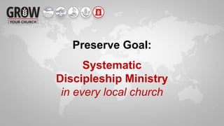 Preserve Goal:
Systematic
Discipleship Ministry
in every local church
 