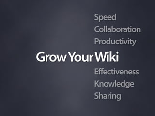 Speed
         Collaboration
         Productivity
Grow Your Wiki
         Effectiveness
         Knowledge
         Sharing
 