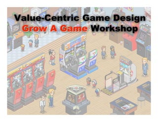 Value-Centric Game Design
 Grow A Game Workshop
 