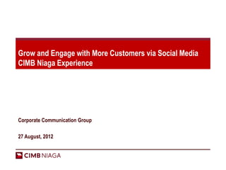 Grow and Engage with More Customers via Social Media
CIMB Niaga Experience




Corporate Communication Group

27 August, 2012
 